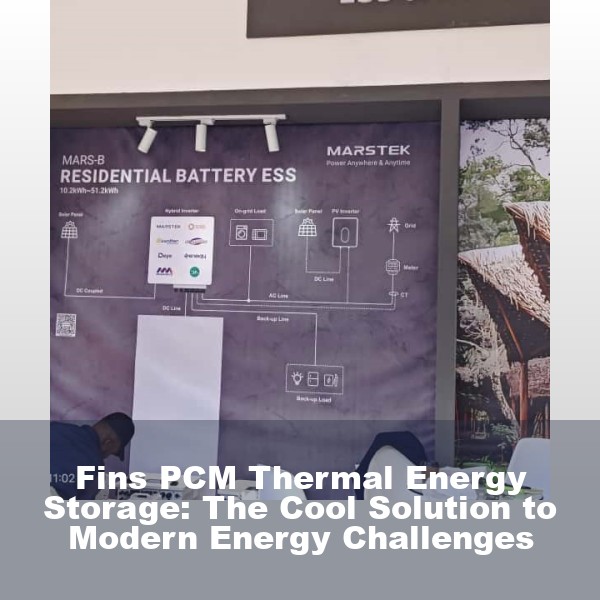 Fins PCM Thermal Energy Storage: The Cool Solution to Modern Energy Challenges