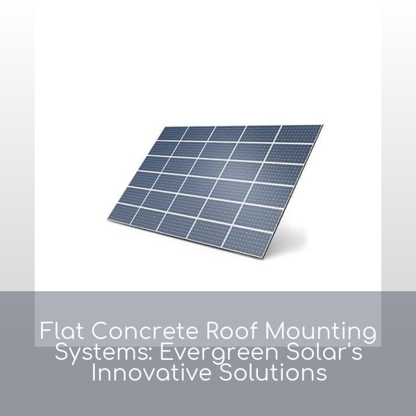 Flat Concrete Roof Mounting Systems: Evergreen Solar's Innovative Solutions