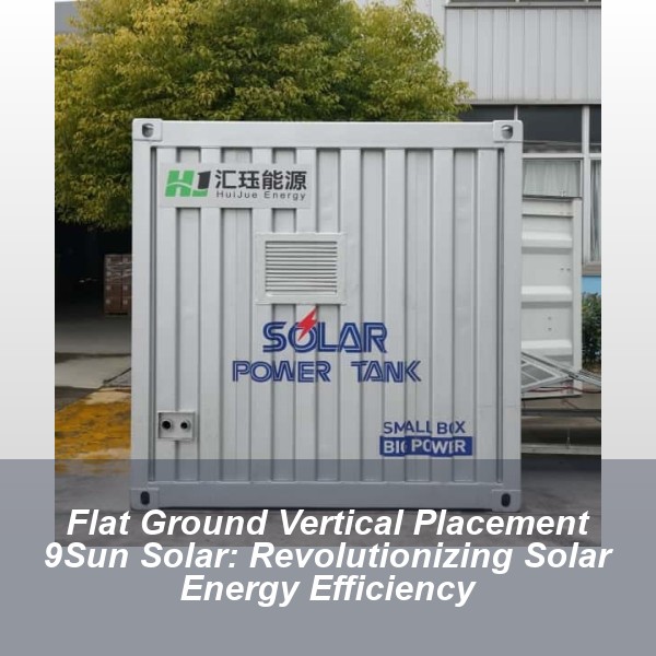 Flat Ground Vertical Placement 9Sun Solar: Revolutionizing Solar Energy Efficiency