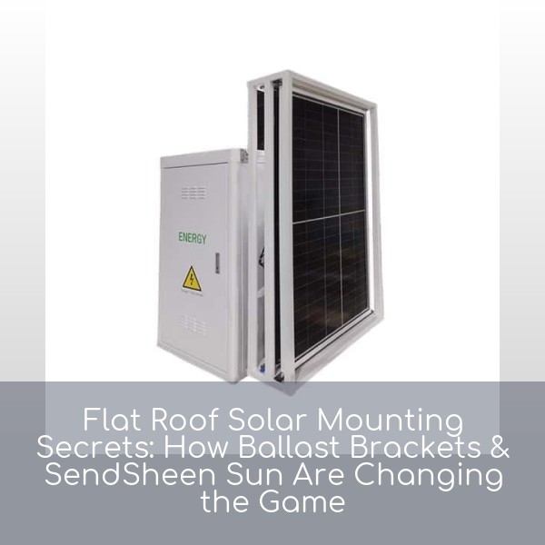 Flat Roof Solar Mounting Secrets: How Ballast Brackets & SendSheen Sun Are Changing the Game