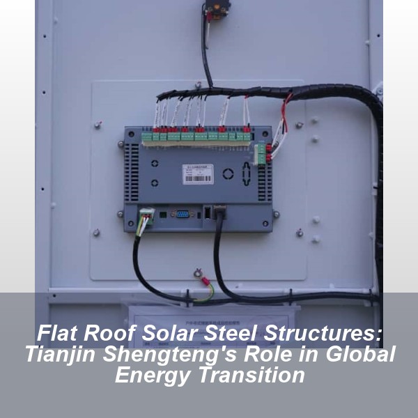 Flat Roof Solar Steel Structures: Tianjin Shengteng's Role in Global Energy Transition