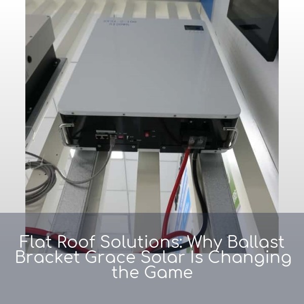 Flat Roof Solutions: Why Ballast Bracket Grace Solar Is Changing the Game