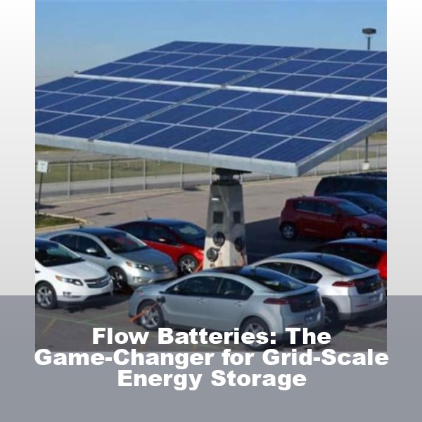 Flow Batteries: The Game-Changer for Grid-Scale Energy Storage