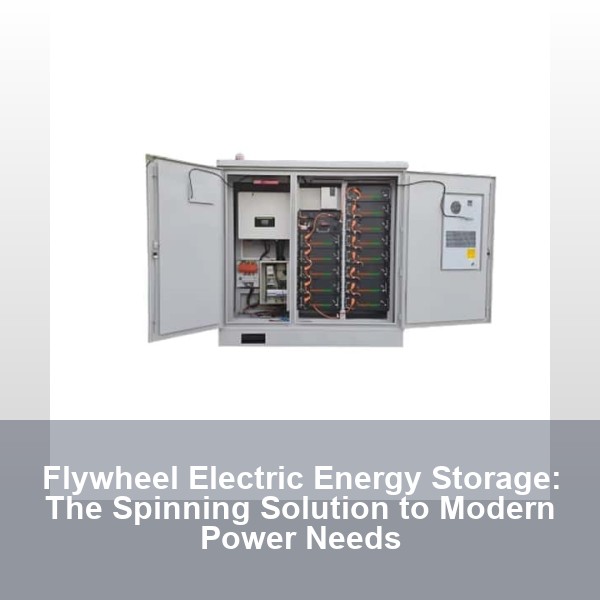 Flywheel Electric Energy Storage: The Spinning Solution to Modern Power Needs