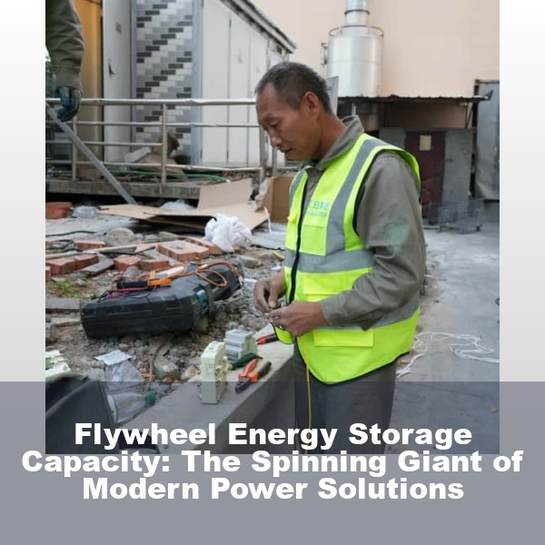 Flywheel Energy Storage Capacity: The Spinning Giant of Modern Power Solutions