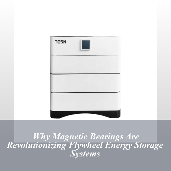 Why Magnetic Bearings Are Revolutionizing Flywheel Energy Storage Systems