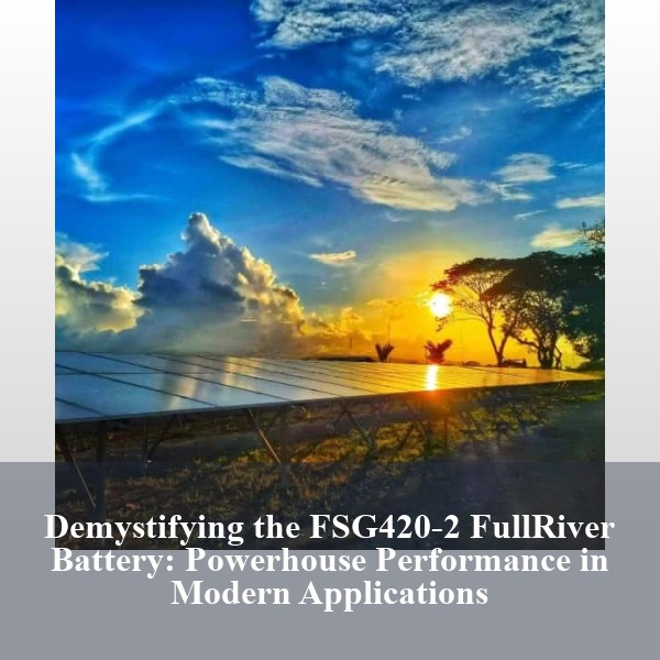 Demystifying the FSG420-2 FullRiver Battery: Powerhouse Performance in Modern Applications