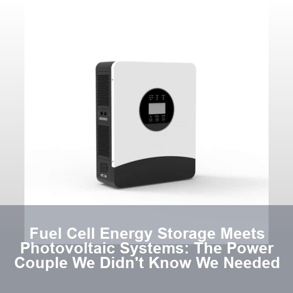 Fuel Cell Energy Storage Meets Photovoltaic Systems: The Power Couple We Didn't Know We Needed
