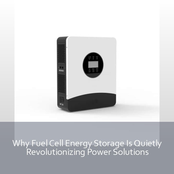 Why Fuel Cell Energy Storage Is Quietly Revolutionizing Power Solutions