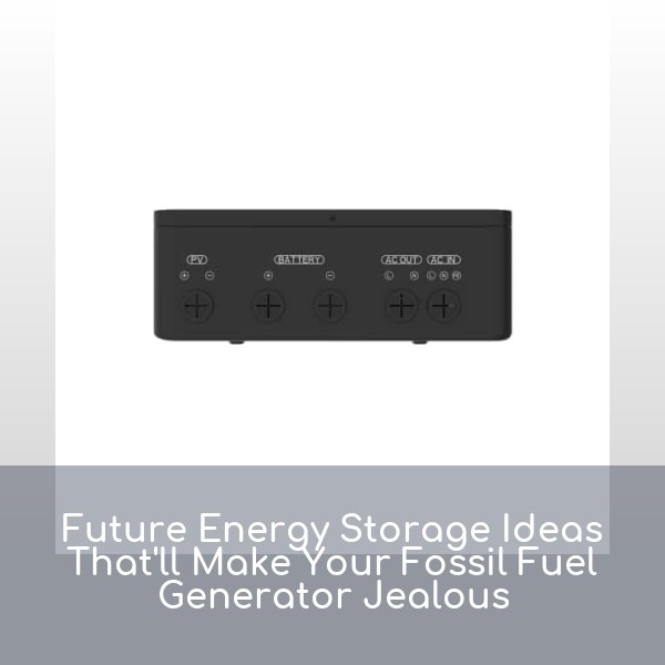 Future Energy Storage Ideas That'll Make Your Fossil Fuel Generator Jealous