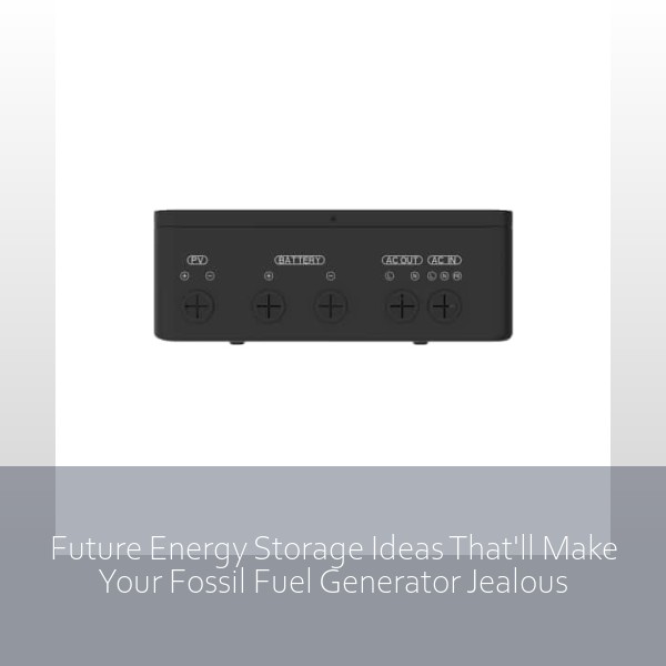 Future Energy Storage Ideas That'll Make Your Fossil Fuel Generator Jealous
