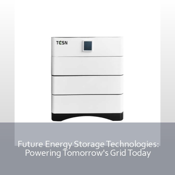 Future Energy Storage Technologies: Powering Tomorrow's Grid Today