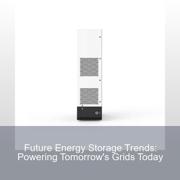 Future Energy Storage Trends: Powering Tomorrow's Grids Today