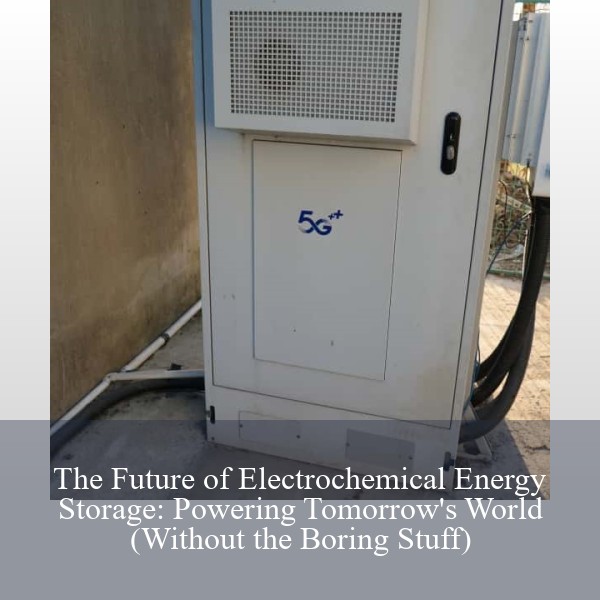 The Future of Electrochemical Energy Storage: Powering Tomorrow's World (Without the Boring Stuff)