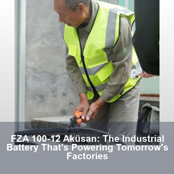 FZA 100-12 Aküsan: The Industrial Battery That's Powering Tomorrow's Factories