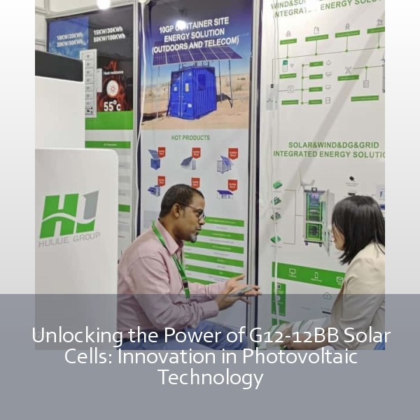 Unlocking the Power of G12-12BB Solar Cells: Innovation in Photovoltaic Technology