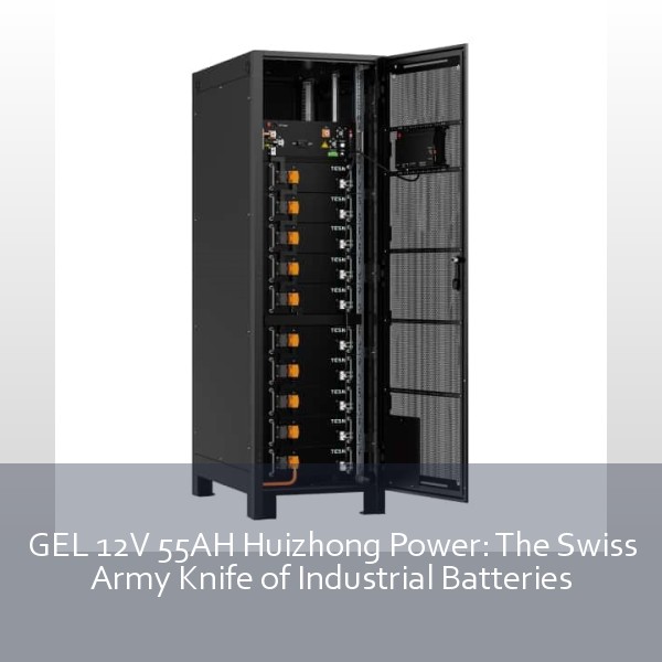 GEL 12V 55AH Huizhong Power: The Swiss Army Knife of Industrial Batteries