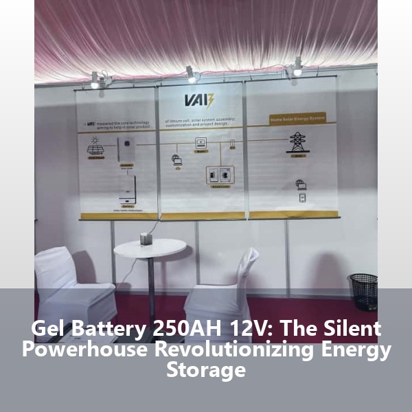 Gel Battery 250AH 12V: The Silent Powerhouse Revolutionizing Energy Storage