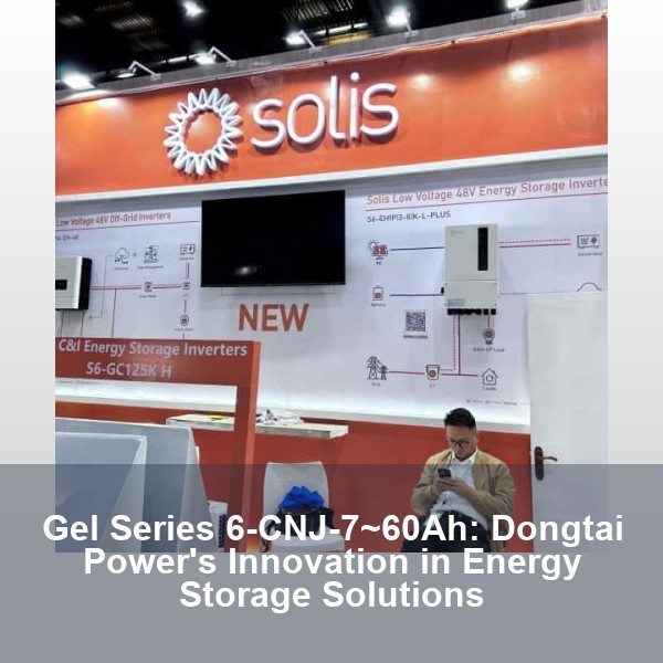 Gel Series 6-CNJ-7~60Ah: Dongtai Power's Innovation in Energy Storage Solutions