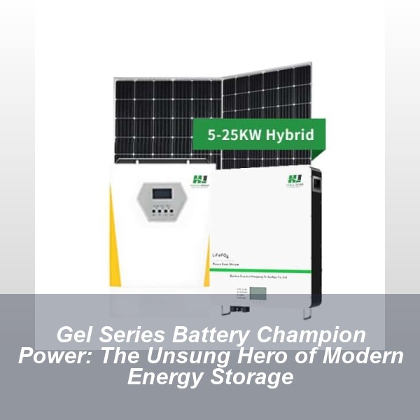 Gel Series Battery Champion Power: The Unsung Hero of Modern Energy Storage