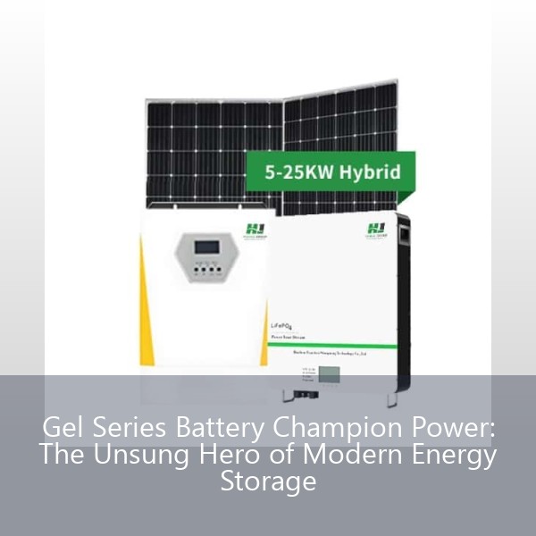Gel Series Battery Champion Power: The Unsung Hero of Modern Energy Storage