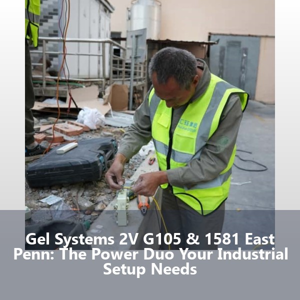 Gel Systems 2V G105 & 1581 East Penn: The Power Duo Your Industrial Setup Needs
