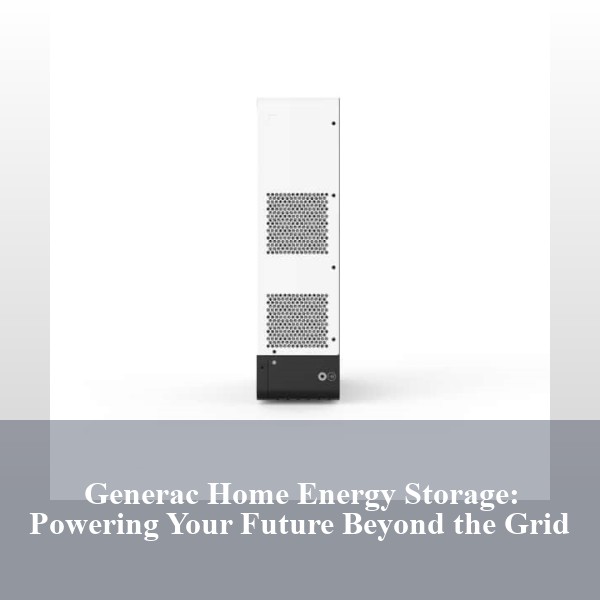 Generac Home Energy Storage: Powering Your Future Beyond the Grid