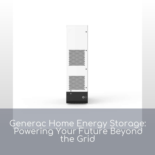 Generac Home Energy Storage: Powering Your Future Beyond the Grid