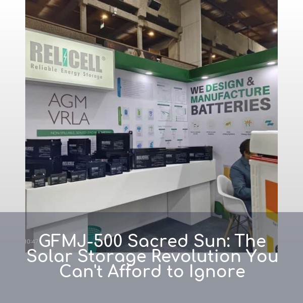 GFMJ-500 Sacred Sun: The Solar Storage Revolution You Can't Afford to Ignore