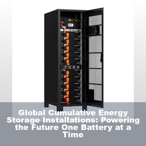 Global Cumulative Energy Storage Installations: Powering the Future One Battery at a Time