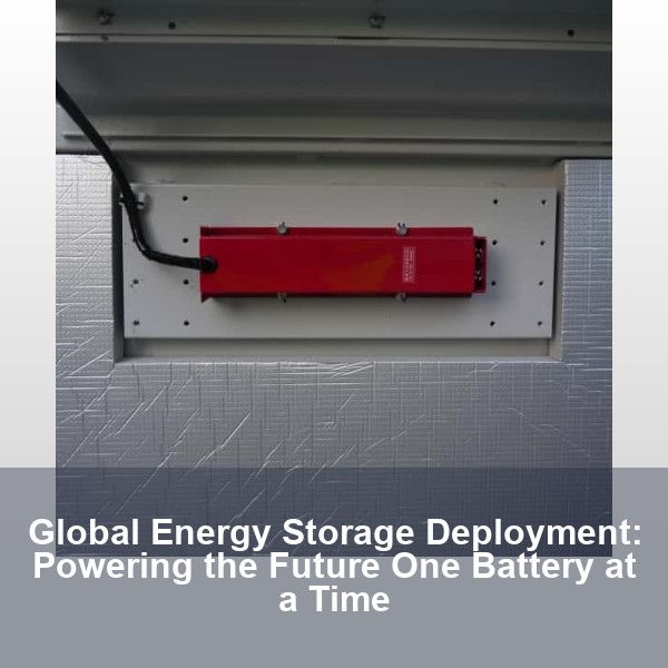 Global Energy Storage Deployment: Powering the Future One Battery at a Time