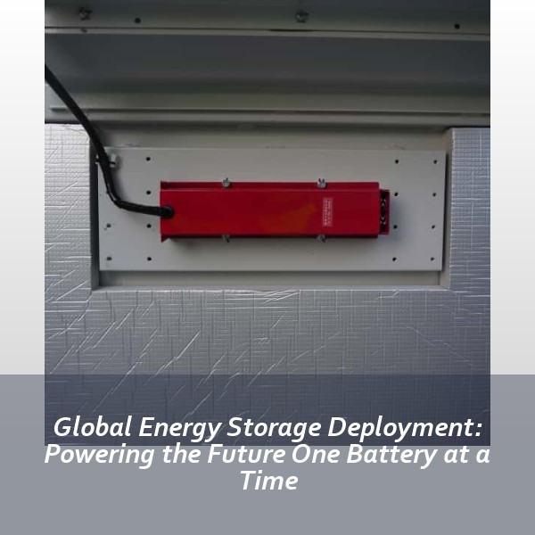 Global Energy Storage Deployment: Powering the Future One Battery at a Time