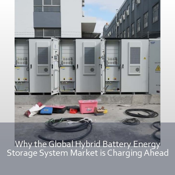 Why the Global Hybrid Battery Energy Storage System Market is Charging Ahead