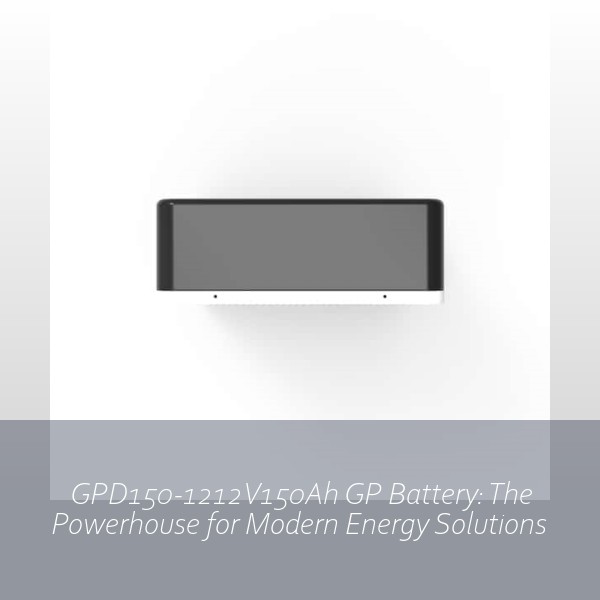 GPD150-1212V150Ah GP Battery: The Powerhouse for Modern Energy Solutions