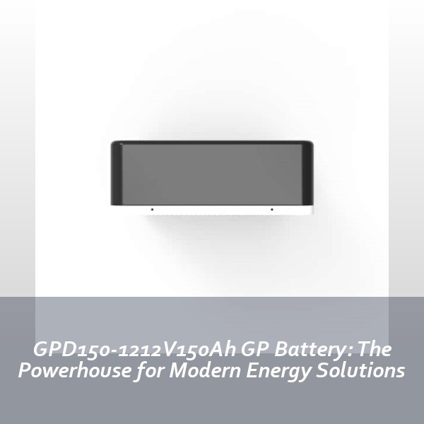 GPD150-1212V150Ah GP Battery: The Powerhouse for Modern Energy Solutions
