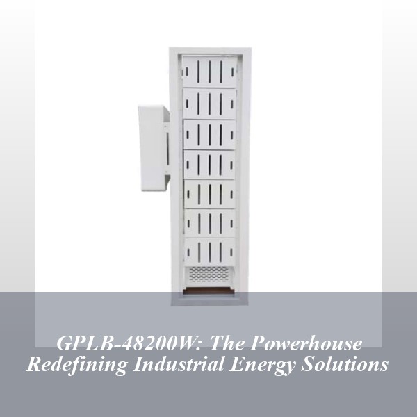 GPLB-48200W: The Powerhouse Redefining Industrial Energy Solutions