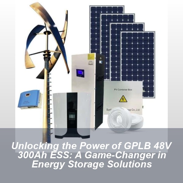 Unlocking the Power of GPLB 48V 300Ah ESS: A Game-Changer in Energy Storage Solutions
