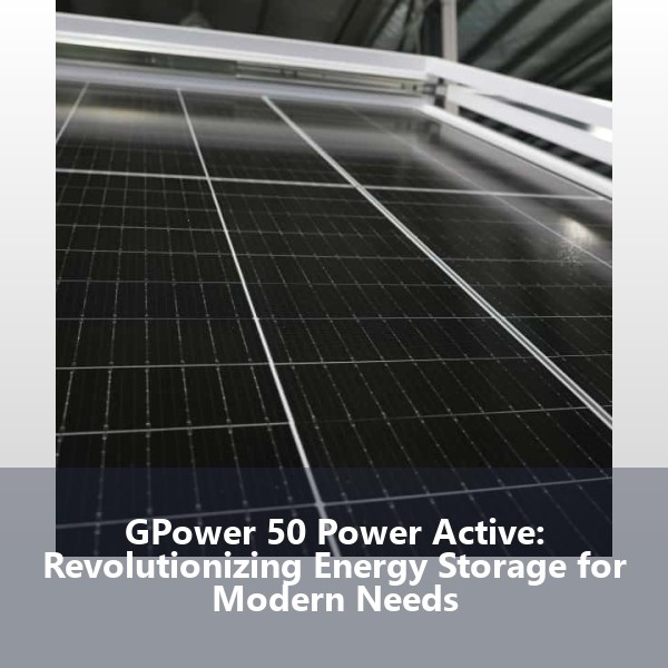 GPower 50 Power Active: Revolutionizing Energy Storage for Modern Needs