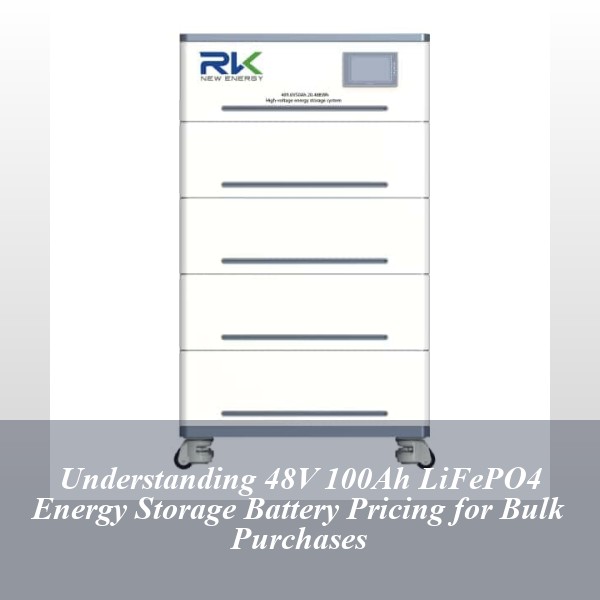 Understanding 48V 100Ah LiFePO4 Energy Storage Battery Pricing for Bulk Purchases