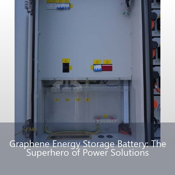 Graphene Energy Storage Battery: The Superhero of Power Solutions