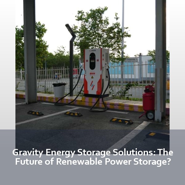 Gravity Energy Storage Solutions: The Future of Renewable Power Storage?