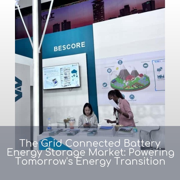 The Grid Connected Battery Energy Storage Market: Powering Tomorrow's Energy Transition