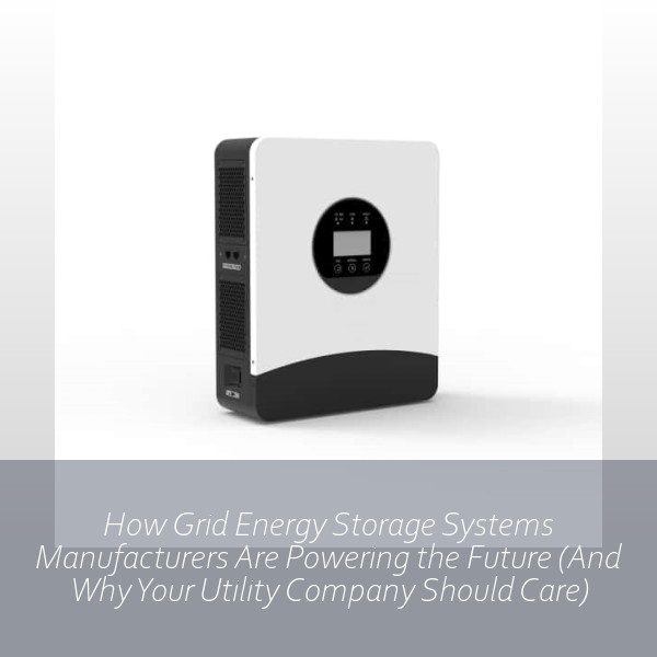 How Grid Energy Storage Systems Manufacturers Are Powering the Future (And Why Your Utility Company Should Care)