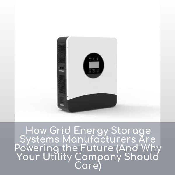 How Grid Energy Storage Systems Manufacturers Are Powering the Future (And Why Your Utility Company Should Care)