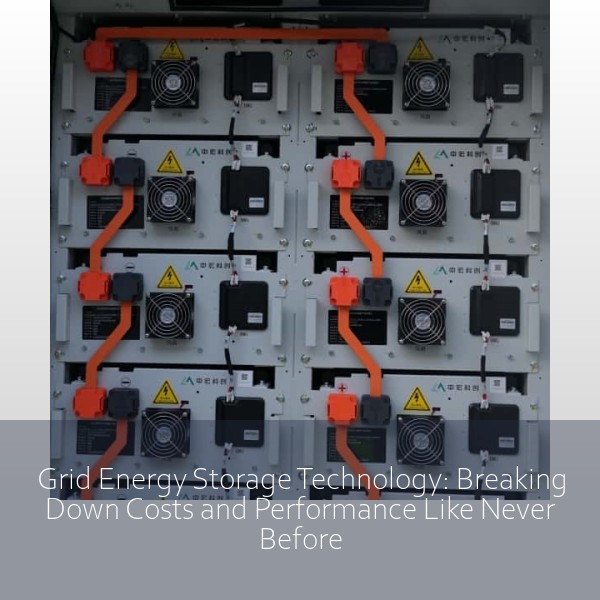 Grid Energy Storage Technology: Breaking Down Costs and Performance Like Never Before