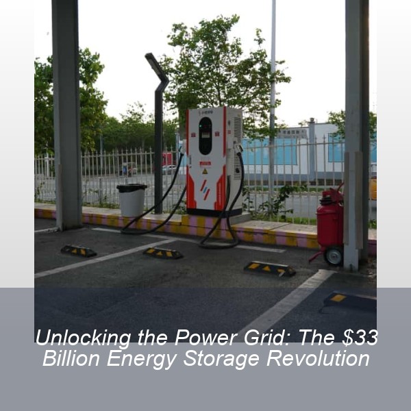 Unlocking the Power Grid: The $33 Billion Energy Storage Revolution