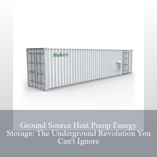 Ground Source Heat Pump Energy Storage: The Underground Revolution You Can't Ignore