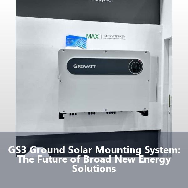 GS3 Ground Solar Mounting System: The Future of Broad New Energy Solutions