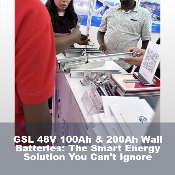 GSL 48V 100Ah & 200Ah Wall Batteries: The Smart Energy Solution You Can't Ignore