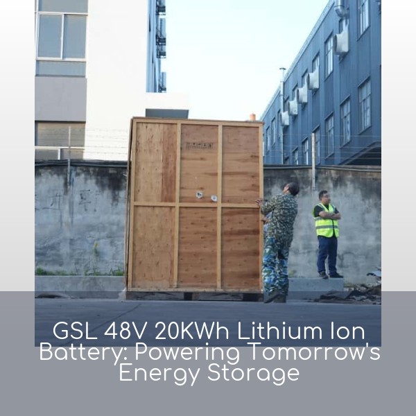 GSL 48V 20KWh Lithium Ion Battery: Powering Tomorrow's Energy Storage
